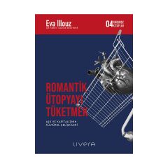Romantik Ütopyayı Tüketmek - Aşk ve Kapitalizmin Kültürel Çelişkileri-Yakışıksız Kitaplar 4