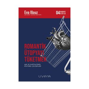 Romantik Ütopyayı Tüketmek - Aşk ve Kapitalizmin Kültürel Çelişkileri-Yakışıksız Kitaplar 4